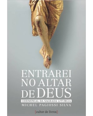 ENTRAREI NO ALTAR DE DEUS - VOLUME I - SANTA MISSA E LITURGIA DAS HORAS