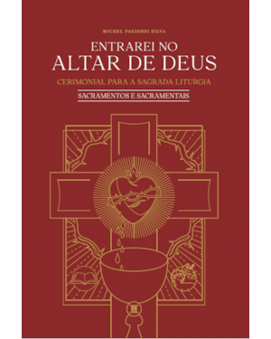 ENTRAREI NO ALTAR DE DEUS VOLUME III - SACRAMENTOS E SACRAMENTAIS