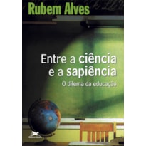 ENTRE A CIÊNCIA E A SAPIÊNCIA - O DILEMA DA EDUCAÇÃO