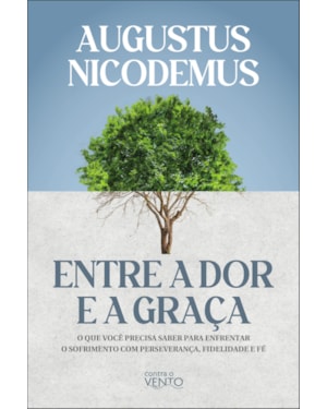 Entre a dor e a graça: o que você precisa saber para enfrentar o sofrimento com perseverança, fidelidade e fé