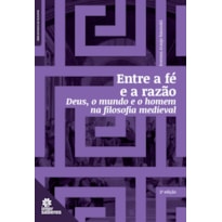 ENTRE A FÉ E A RAZÃO:: DEUS, O MUNDO E O HOMEM NA FILOSOFIA MEDIEVAL