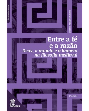 ENTRE A FÉ E A RAZÃO:: DEUS, O MUNDO E O HOMEM NA FILOSOFIA MEDIEVAL