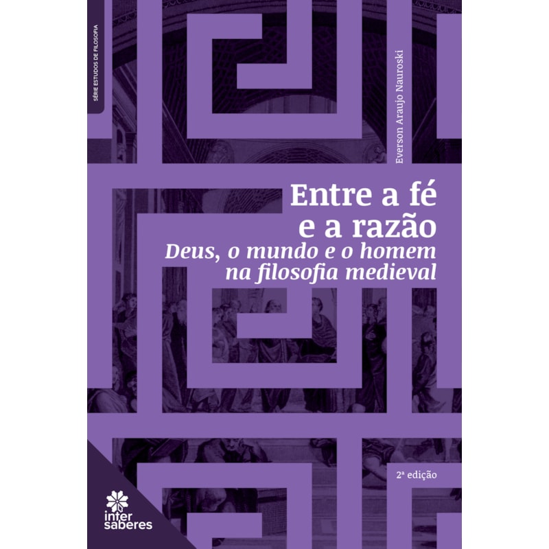 ENTRE A FÉ E A RAZÃO:: DEUS, O MUNDO E O HOMEM NA FILOSOFIA MEDIEVAL