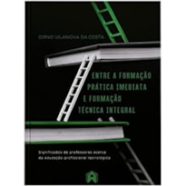 ENTRE A FORMAÇÃO PRÁTICA IMEDIATA E FORMAÇÃO TÉCNICA INTEGRAL: SIGNIFICADOS DE PROFESSORES ACERCA DA EDUCAÇÃO PROFISSIONAL E TECNOLÓGICA