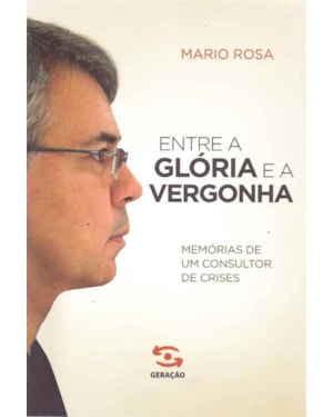 ENTRE A GLÓRIA E A VERGONHA: MEMÓRIAS DE UM CONSULTOR DE CRISES