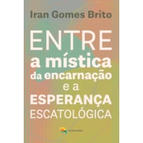 ENTRE A MÍSTICA DA ENCARNAÇÃO E A ESPERANÇA ESCATOLÓGICA