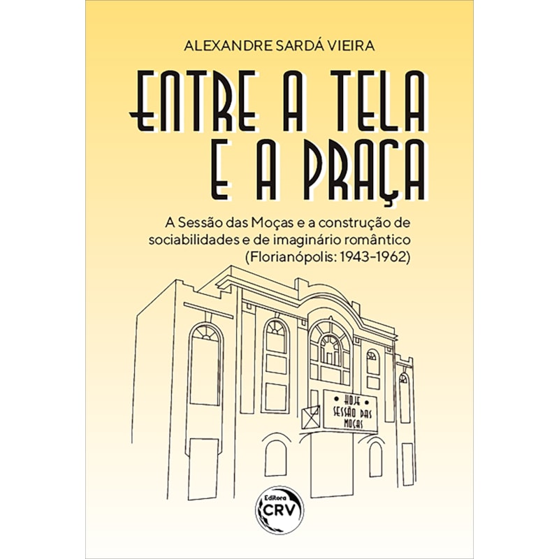 ENTRE A TELA E A PRAÇA: A SESSÃO DAS MOÇAS E A CONSTRUÇÃO DE SOCIABILIDADES E DE IMAGINÁRIO ROMÂNTICO (FLORIANÓPOLIS: 1943-1962)