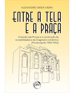 ENTRE A TELA E A PRAÇA: A SESSÃO DAS MOÇAS E A CONSTRUÇÃO DE SOCIABILIDADES E DE IMAGINÁRIO ROMÂNTICO (FLORIANÓPOLIS: 1943-1962)