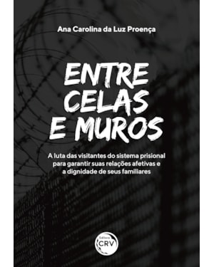 ENTRE CELAS E MUROS: A LUTA DAS VISITANTES DO SISTEMA PRISIONAL PARA GARANTIR SUAS RELAÇÕES AFETIVAS E A DIGNIDADE DE SEUS FAMILIARES