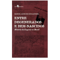 Entre degenerados e bem-nascidos: História da Eugenia no Brasil