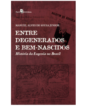 Entre degenerados e bem-nascidos: História da Eugenia no Brasil