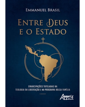 ENTRE DEUS E O ESTADO: EMANCIPAÇÕES TUTELADAS NA TEOLOGIA DA LIBERTAÇÃO E NO PROGRAMA BOLSA FAMÍLIA