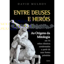 Entre deuses e heróis: as origens da mitologia em 75 mitos clássicos condesandos a partir de suas fontes primárias