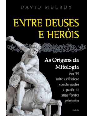 Entre deuses e heróis: as origens da mitologia em 75 mitos clássicos condesandos a partir de suas fontes primárias