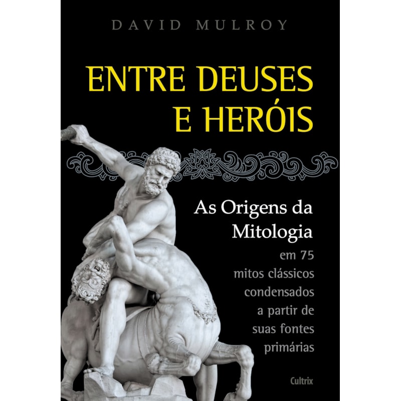 Entre deuses e heróis: as origens da mitologia em 75 mitos clássicos condesandos a partir de suas fontes primárias