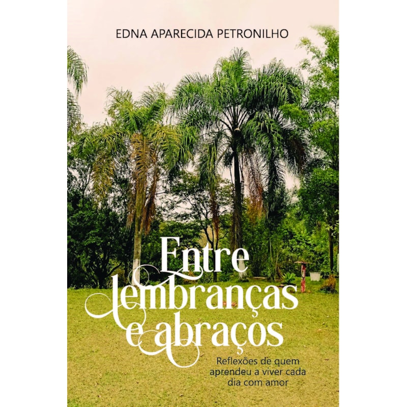 Entre Lembranças e Abraços: Reflexões de Quem Aprendeu a Viver Cada Dias com Amor
