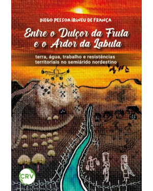 ENTRE O DULÇOR DA FRUTA E O ARDOR DA LABUTA: TERRA, ÁGUA, TRABALHO E RESISTÊNCIAS TERRITORIAIS NO SEMIÁRIDO NORDESTINO
