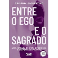 ENTRE O EGO E O SAGRADO: UMA JORNADA DE CURA EMOCIONAL E DESPERTAR ESPIRITUAL AUTOR: CRISTINA FLORENTINO
