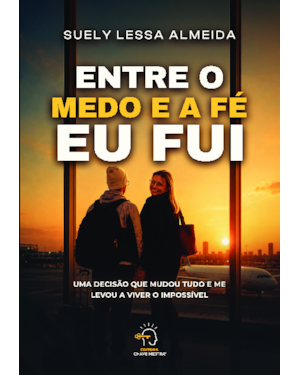 Entre o medo e a fé, eu fui: uma decisão que mudou tudo e me levou a viver o impossível