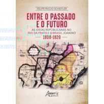 ENTRE O PASSADO E O FUTURO: AS IDEIAS REPUBLICANAS NO RIO DA PRATA E O BRASIL JOANINO (1808-1820)