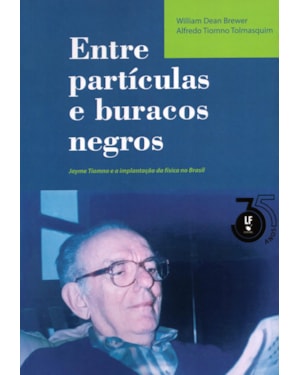 ENTRE PARTÍCULAS E BURACOS NEGROS - JAYME TIOMNO E A IMPLANTAÇÃO DA FÍSICA NO BRASIL