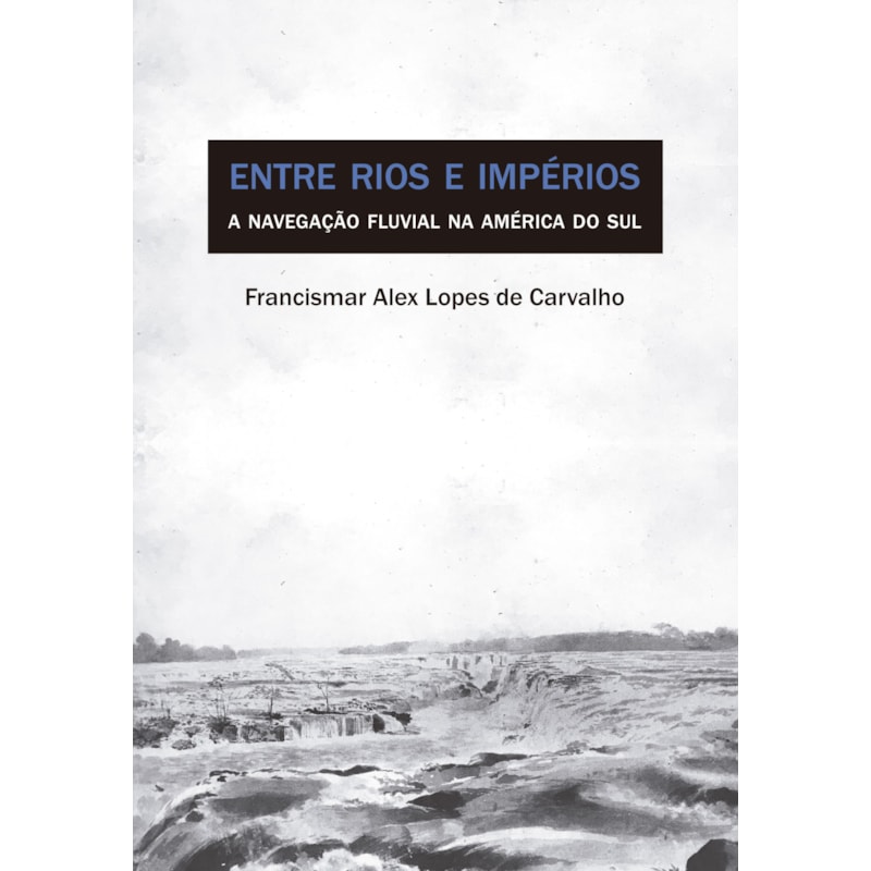 ENTRE RIOS E IMPÉRIOS - A NAVEGAÇÃO FLUVIAL NA AMÉRICA DO SUL