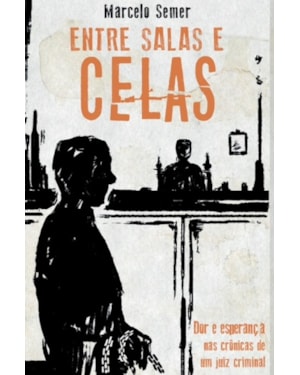 ENTRE SALAS E CELAS - DOR E ESPERANÇA NAS CRÔNICAS DE UM JUIZ CRIMINAL