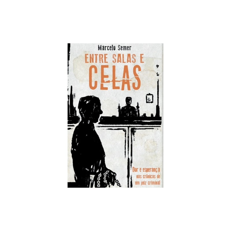 ENTRE SALAS E CELAS - DOR E ESPERANÇA NAS CRÔNICAS DE UM JUIZ CRIMINAL