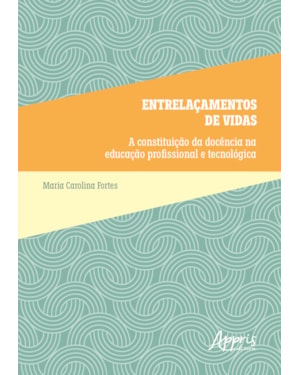 ENTRELAÇAMENTOS DE VIDAS: A CONSTITUIÇÃO DA DOCÊNCIA NA EDUCAÇÃO PROFISSIONAL E TECNOLÓGICA