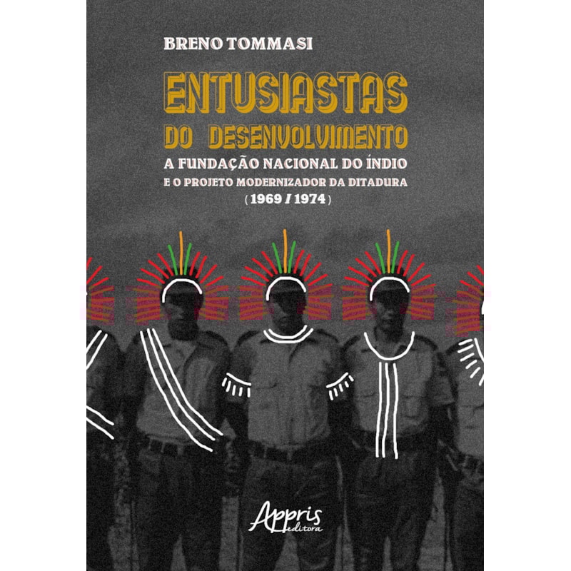 ENTUSIASTAS DO DESENVOLVIMENTO: A FUNDAÇÃO NACIONAL DO ÍNDIO E O PROJETO MODERNIZADOR DA DITADURA (1969-1974)
