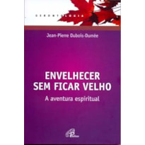 ENVELHECER SEM FICAR VELHO: A AVENTURA ESPIRITUAL (EDIÇÃO REVISTA E ATUALIZADA)