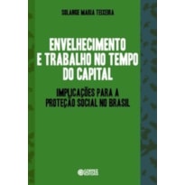 ENVELHECIMENTO E TRABALHO NO TEMPO DO CAPITAL: IMPLICAÇÕES PARA A PROTEÇÃO SOCIAL NO BRASIL