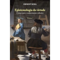 EPISTEMOLOGIA DA VIRTUDE - VOL. I: CRENÇA APTA E CONHECIMENTO REFLEXIVO