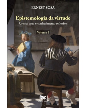 EPISTEMOLOGIA DA VIRTUDE - VOL. I: CRENÇA APTA E CONHECIMENTO REFLEXIVO