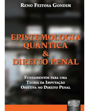 EPISTEMOLOGIA QUÂNTICA & DIREITO PENAL - FUNDAMENTOS PARA UMA TEORIA DA IMPUTAÇÃO OBJETIVA DO DIREITO PENAL