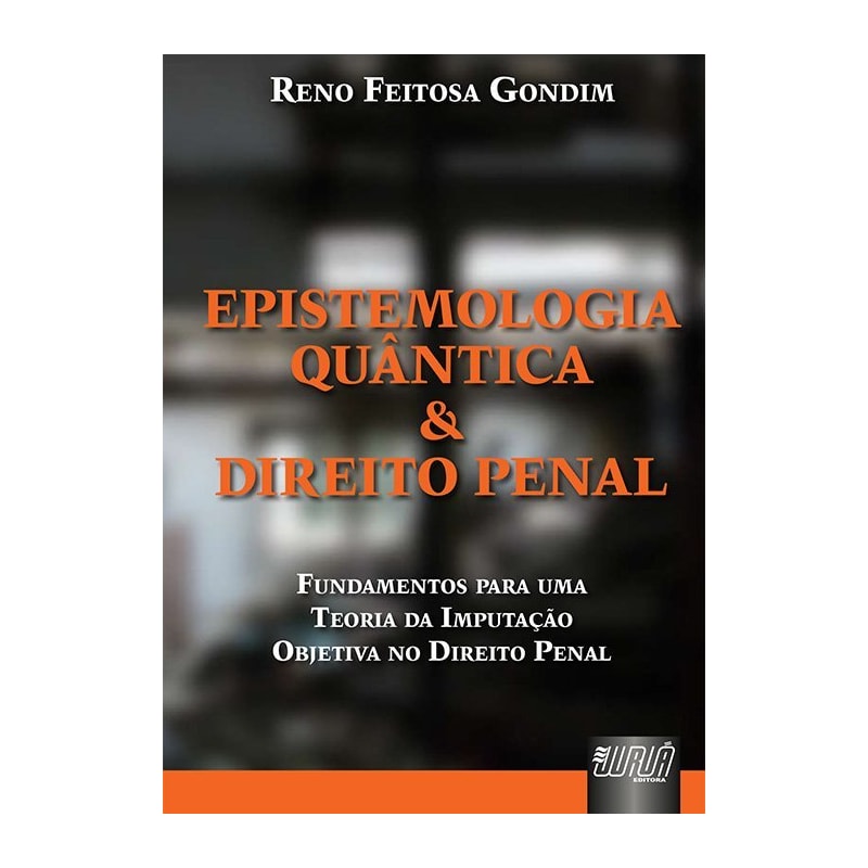 EPISTEMOLOGIA QUÂNTICA & DIREITO PENAL - FUNDAMENTOS PARA UMA TEORIA DA IMPUTAÇÃO OBJETIVA DO DIREITO PENAL