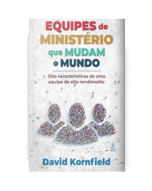 EQUIPES DE MINISTÉRIO QUE MUDAM O MUNDO: OITO CARACTERÍSTICAS DE UMA EQUIPE DE MINISTÉIO DE ALTO RENDIMENTO