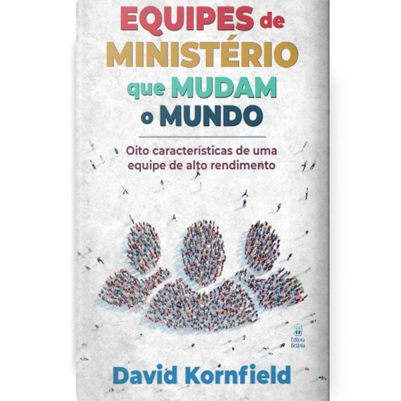 EQUIPES DE MINISTÉRIO QUE MUDAM O MUNDO: OITO CARACTERÍSTICAS DE UMA EQUIPE DE MINISTÉIO DE ALTO RENDIMENTO