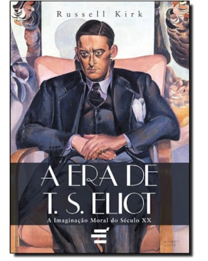 ERA DE T S ELIOT, A - A IMAGINAÇÃO MORAL DO SÉCULO XX