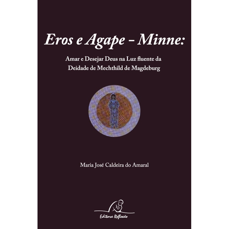 EROS E AGAPE MINNE - AMAR E DESEJAR DEUS NA LUZ FLUENTE DA DEIDADE DE MECHTHILD DE MAGDEBURG