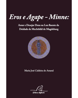 EROS E AGAPE MINNE - AMAR E DESEJAR DEUS NA LUZ FLUENTE DA DEIDADE DE MECHTHILD DE MAGDEBURG