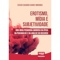 EROTISMO, MÍDIA E SUBJETIVIDADE - UMA NOVA PEDAGOGIA AMOROSA NA ÓTICA DA PSICANÁLISE E DA ANÁLISE DO DISCURSO