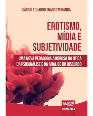 EROTISMO, MÍDIA E SUBJETIVIDADE - UMA NOVA PEDAGOGIA AMOROSA NA ÓTICA DA PSICANÁLISE E DA ANÁLISE DO DISCURSO