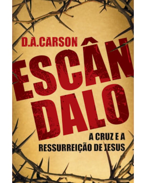 ESCÂNDALO: A CRUZ E A RESSURREIÇÃO DE JESUS