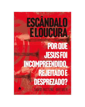 Escândalo e loucura: Por que Jesus foi incompreendido, rejeitado e desprezado?