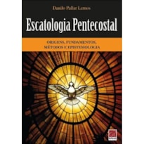 ESCATOLOGIA PENTECOSTAL- ORIGENS, FUNDAMENTOS, MÉTODOS E EPISTEMOLOGIA