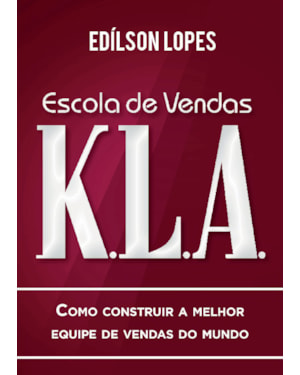 ESCOLA DE VENDAS K.L.A: COMO CONSTRUIR A MELHOR EQUIPE DE VENDAS DO MUNDO