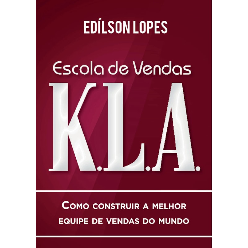 ESCOLA DE VENDAS K.L.A: COMO CONSTRUIR A MELHOR EQUIPE DE VENDAS DO MUNDO
