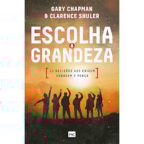 ESCOLHA A GRANDEZA: 11 DECISÕES QUE EXIGEM CORAGEM E FORÇA