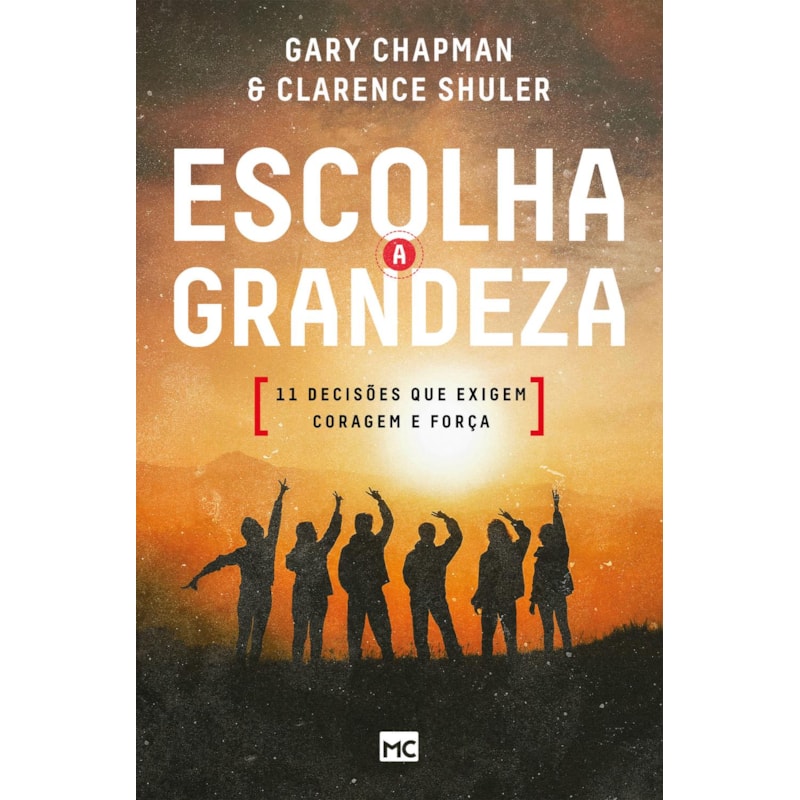 ESCOLHA A GRANDEZA: 11 DECISÕES QUE EXIGEM CORAGEM E FORÇA
